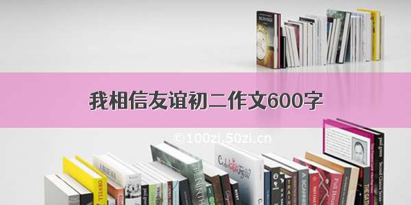 我相信友谊初二作文600字