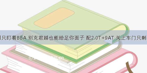 不用只盯着BBA 别克君越也能给足你面子 配2.0T+9AT 关上车门只剩安静