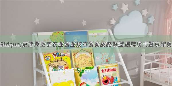 我院信息所参加“京津冀数字农业创业技术创新战略联盟揭牌仪式暨京津冀数字农业产业创