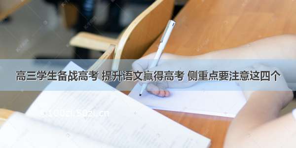 高三学生备战高考 提升语文赢得高考 侧重点要注意这四个