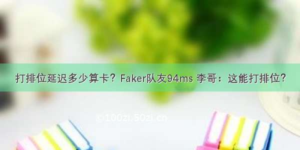 打排位延迟多少算卡？Faker队友94ms 李哥：这能打排位？