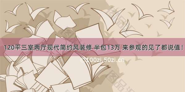 120平三室两厅现代简约风装修 半包13万 来参观的见了都说值！