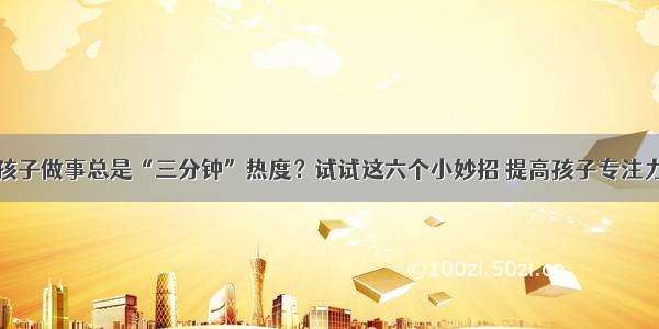 孩子做事总是“三分钟”热度？试试这六个小妙招 提高孩子专注力