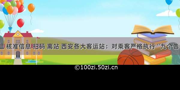 测温 核准信息 扫码 离站 西安各大客运站：对乘客严格执行“九个告知”