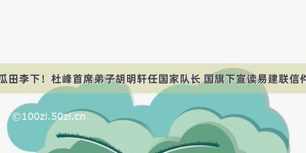 瓜田李下！杜峰首席弟子胡明轩任国家队长 国旗下宣读易建联信件