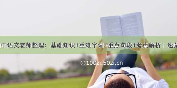 初中语文老师整理：基础知识+重难字词+重点句段+考点解析！速藏！