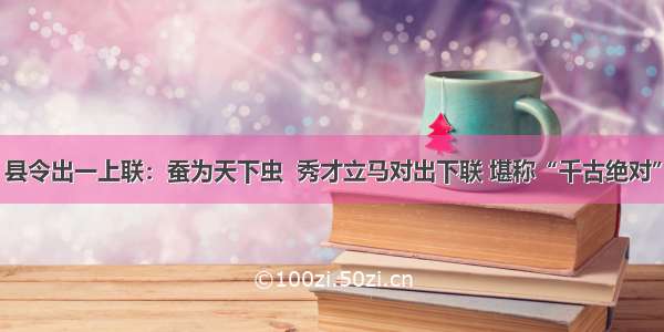 县令出一上联：蚕为天下虫  秀才立马对出下联 堪称“千古绝对”