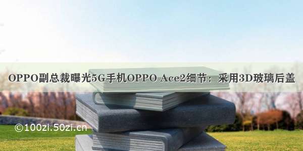 OPPO副总裁曝光5G手机OPPO Ace2细节：采用3D玻璃后盖