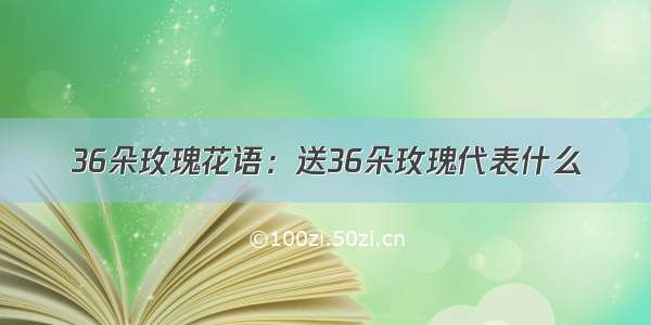 36朵玫瑰花语：送36朵玫瑰代表什么