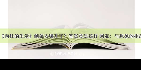 《向往的生活》剩菜去哪儿了？答案竟是这样 网友：与想象的相反