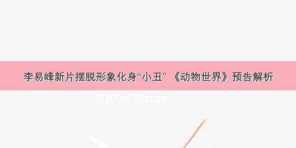 李易峰新片摆脱形象化身“小丑” 《动物世界》预告解析