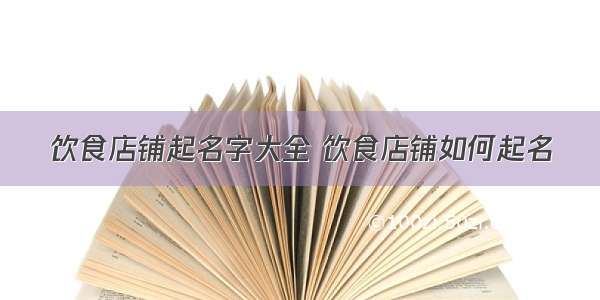 饮食店铺起名字大全 饮食店铺如何起名