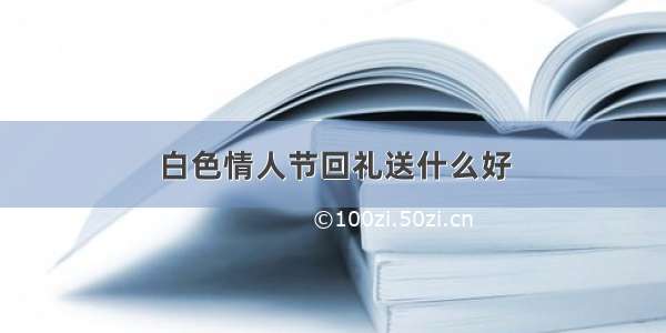 白色情人节回礼送什么好