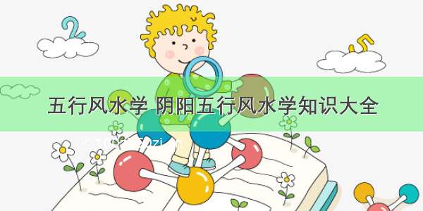 五行风水学 阴阳五行风水学知识大全