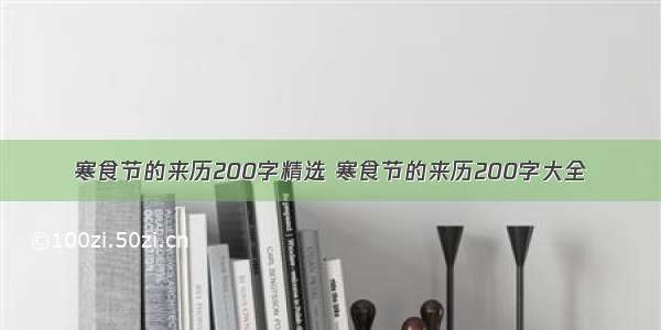 寒食节的来历200字精选 寒食节的来历200字大全