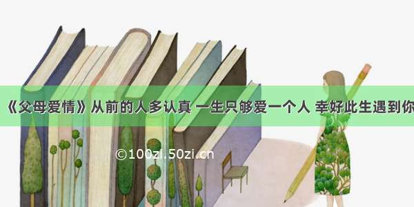 《父母爱情》从前的人多认真 一生只够爱一个人 幸好此生遇到你