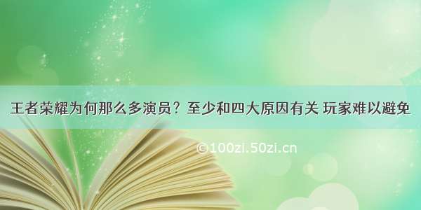 王者荣耀为何那么多演员？至少和四大原因有关 玩家难以避免