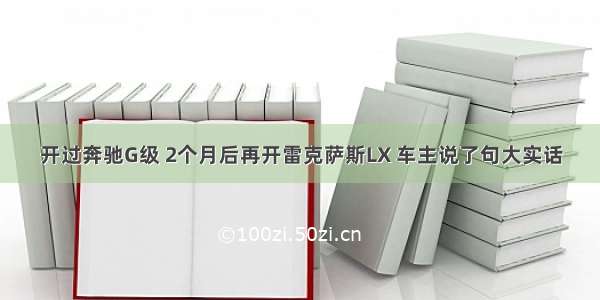 开过奔驰G级 2个月后再开雷克萨斯LX 车主说了句大实话