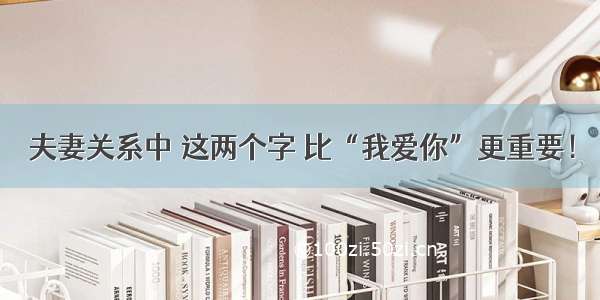 夫妻关系中 这两个字 比“我爱你”更重要！