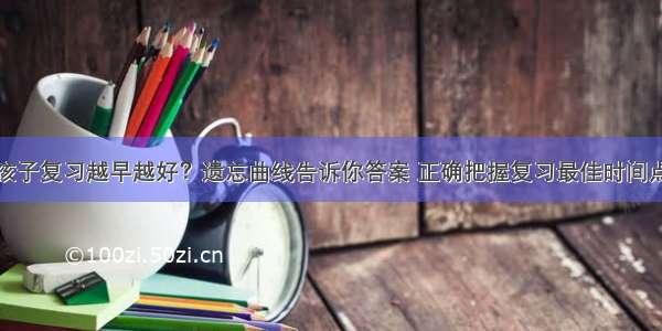 孩子复习越早越好？遗忘曲线告诉你答案 正确把握复习最佳时间点