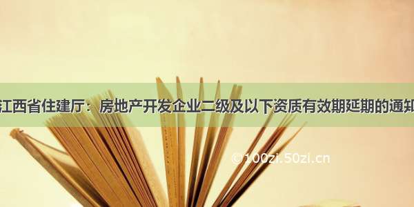 江西省住建厅：房地产开发企业二级及以下资质有效期延期的通知