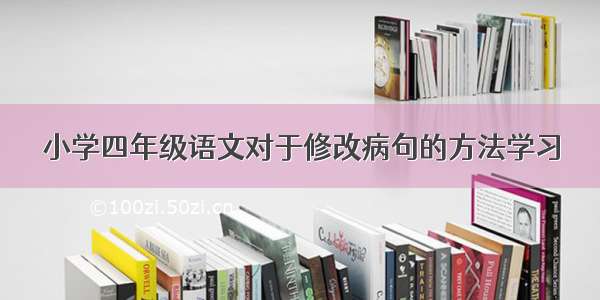 小学四年级语文对于修改病句的方法学习