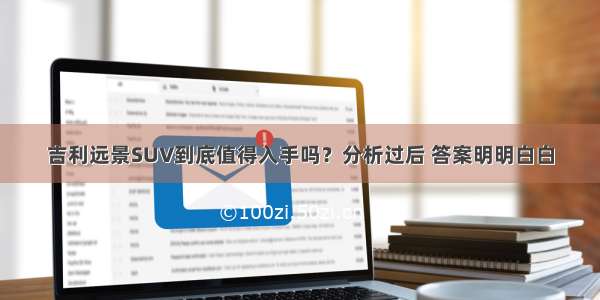 吉利远景SUV到底值得入手吗？分析过后 答案明明白白