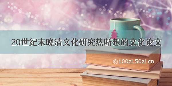 20世纪末晚清文化研究热断想的文化论文