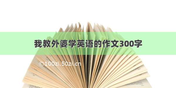 我教外婆学英语的作文300字