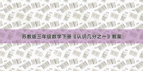 苏教版三年级数学下册《认识几分之一》教案