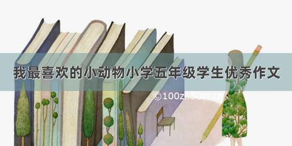 我最喜欢的小动物小学五年级学生优秀作文