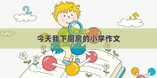 今天我下厨房的小学作文