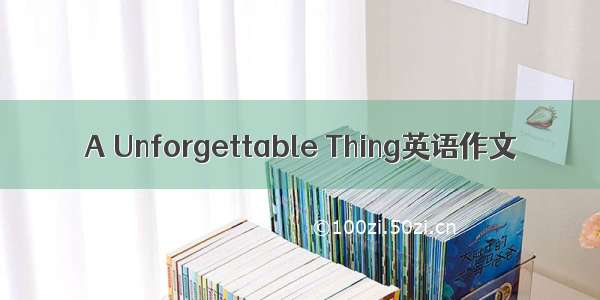 A Unforgettable Thing英语作文