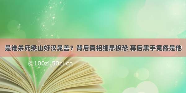 是谁杀死梁山好汉晁盖？背后真相细思极恐 幕后黑手竟然是他