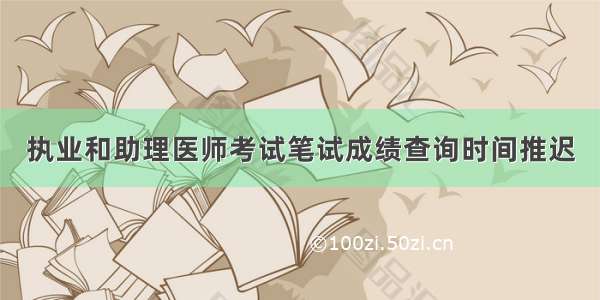 执业和助理医师考试笔试成绩查询时间推迟