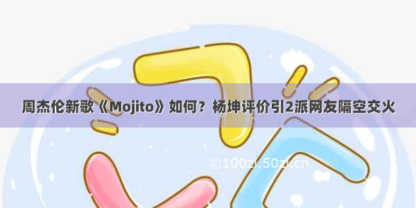 周杰伦新歌《Mojito》如何？杨坤评价引2派网友隔空交火