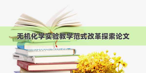 无机化学实验教学范式改革探索论文