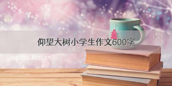 仰望大树小学生作文600字