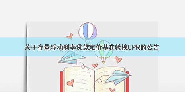 关于存量浮动利率贷款定价基准转换LPR的公告