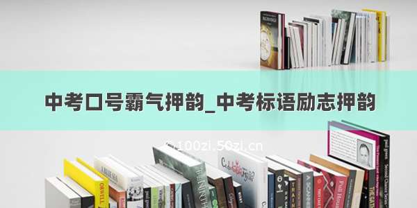 中考口号霸气押韵_中考标语励志押韵