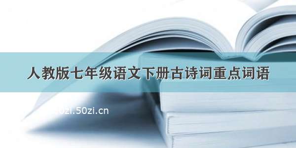 人教版七年级语文下册古诗词重点词语