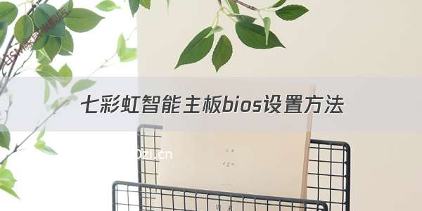 七彩虹智能主板bios设置方法