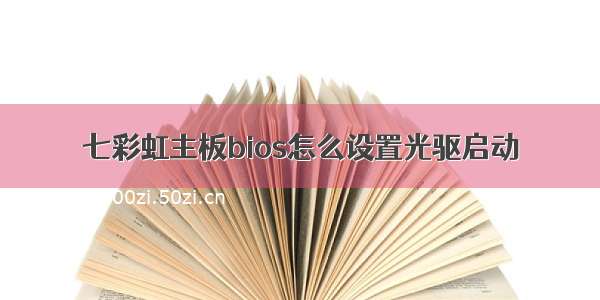 七彩虹主板bios怎么设置光驱启动