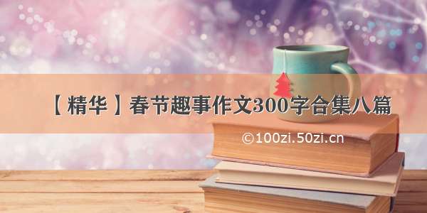 【精华】春节趣事作文300字合集八篇