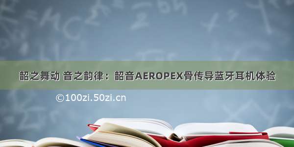 韶之舞动 音之韵律：韶音AEROPEX骨传导蓝牙耳机体验