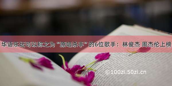 华语乐坛可以称之为“原唱杀手”的6位歌手：林俊杰 周杰伦上榜