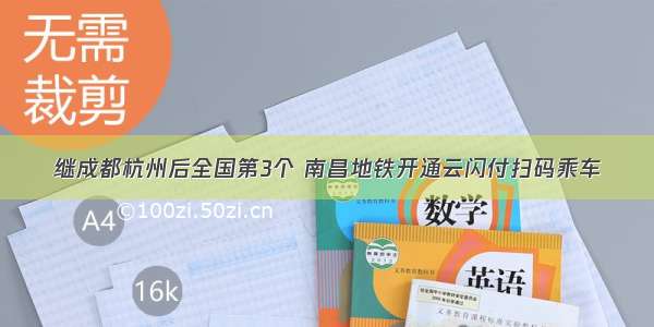 继成都杭州后全国第3个 南昌地铁开通云闪付扫码乘车