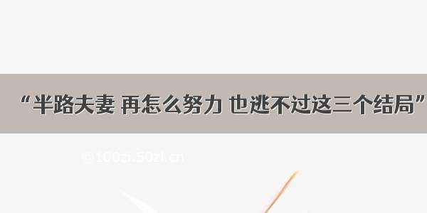 “半路夫妻 再怎么努力 也逃不过这三个结局”