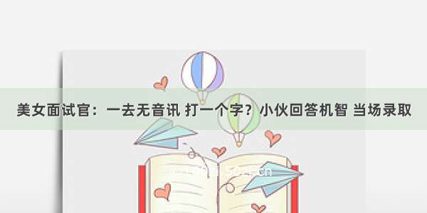 美女面试官：一去无音讯 打一个字？小伙回答机智 当场录取