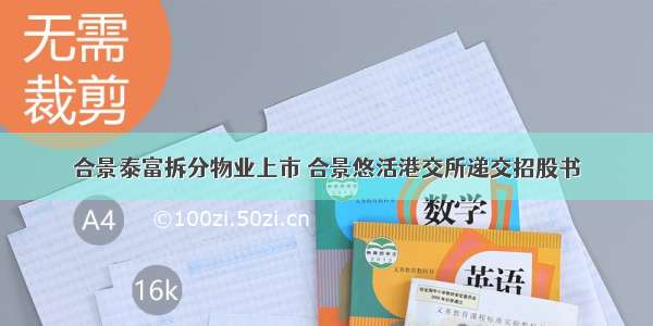 合景泰富拆分物业上市 合景悠活港交所递交招股书